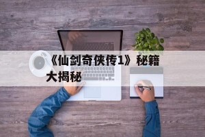 《仙剑奇侠传1》秘籍大揭秘