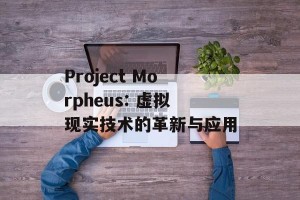 Project Morpheus: 虚拟现实技术的革新与应用