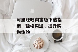 阿里旺旺淘宝版下载指南：轻松沟通，提升购物体验