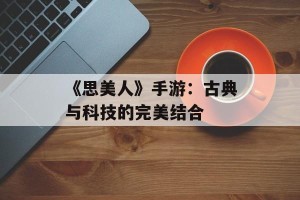 《思美人》手游：古典与科技的完美结合