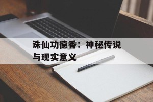 诛仙功德香：神秘传说与现实意义