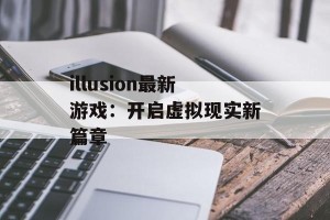 illusion最新游戏：开启虚拟现实新篇章