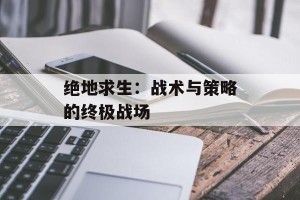 绝地求生：战术与策略的终极战场