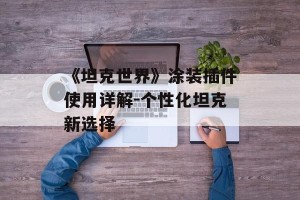 《坦克世界》涂装插件使用详解-个性化坦克新选择