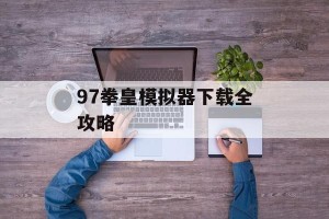 97拳皇模拟器下载全攻略