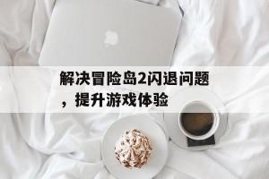 解决冒险岛2闪退问题，提升游戏体验