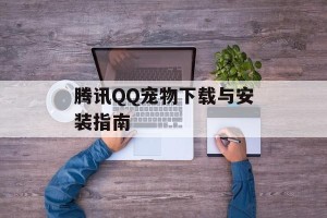 腾讯QQ宠物下载与安装指南