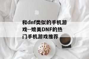 和dnf类似的手机游戏--媲美DNF的热门手机游戏推荐