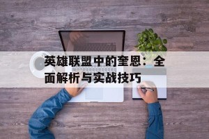 英雄联盟中的奎恩：全面解析与实战技巧