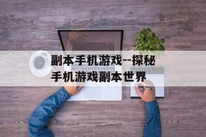 副本手机游戏--探秘手机游戏副本世界