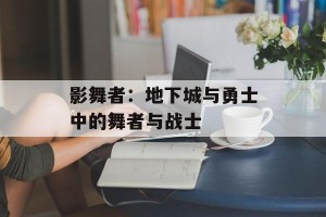 影舞者：地下城与勇士中的舞者与战士