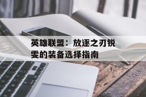 英雄联盟：放逐之刃锐雯的装备选择指南