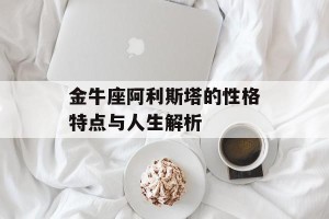 金牛座阿利斯塔的性格特点与人生解析