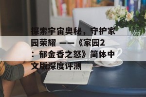 探索宇宙奥秘，守护家园荣耀 ——《家园2：郁金香之怒》简体中文版深度评测