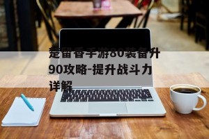 楚留香手游80装备升90攻略-提升战斗力详解