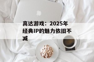 高达游戏：2025年经典IP的魅力依旧不减