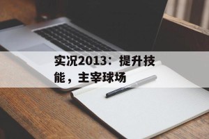 实况2013：提升技能，主宰球场
