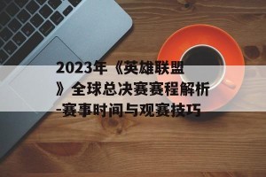 2023年《英雄联盟》全球总决赛赛程解析-赛事时间与观赛技巧