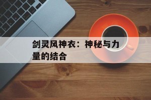 剑灵风神衣：神秘与力量的结合