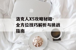 洛克人X5攻略秘籍-全方位技巧解析与挑战指南