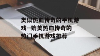 类似热血传奇的手机游戏--媲美热血传奇的热门手机游戏推荐