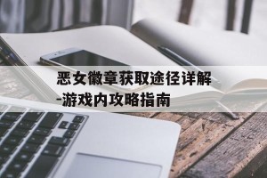 恶女徽章获取途径详解-游戏内攻略指南