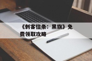 《刺客信条：黑旗》免费领取攻略