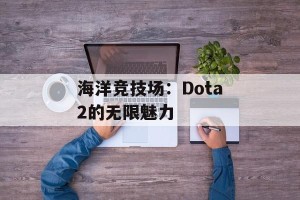 海洋竞技场：Dota2的无限魅力
