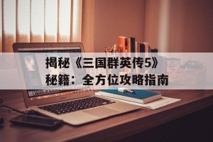 揭秘《三国群英传5》秘籍：全方位攻略指南