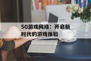 5G游戏网络：开启新时代的游戏体验