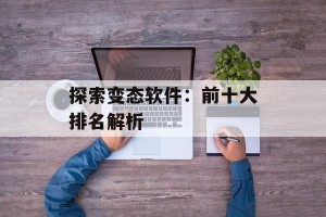 探索变态软件：前十大排名解析