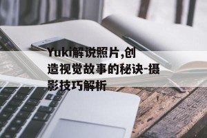 Yuki解说照片,创造视觉故事的秘诀-摄影技巧解析