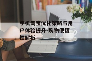手机淘宝优化策略与用户体验提升-购物便捷性解析