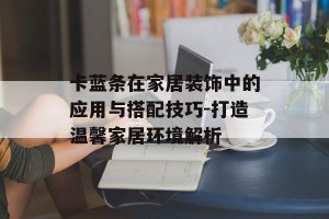 卡蓝条在家居装饰中的应用与搭配技巧-打造温馨家居环境解析