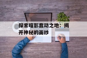 探索暗影蠢动之地：揭开神秘的面纱