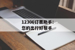 12306订票助手：您的出行好帮手