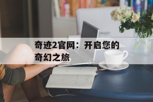 奇迹2官网：开启您的奇幻之旅