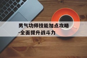 男气功师技能加点攻略-全面提升战斗力