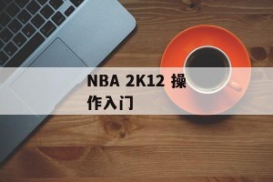NBA 2K12 操作入门