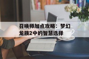 召唤师加点攻略：梦幻龙族2中的智慧选择