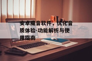 安卓魔音软件，优化音质体验-功能解析与使用指南