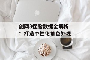 剑网3捏脸数据全解析：打造个性化角色外观