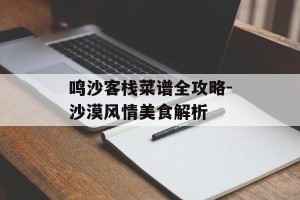 鸣沙客栈菜谱全攻略-沙漠风情美食解析