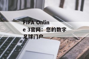 FIFA Online 3官网：您的数字足球门户