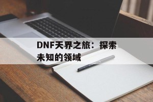 DNF天界之旅：探索未知的领域