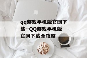 qq游戏手机版官网下载--QQ游戏手机版官网下载全攻略