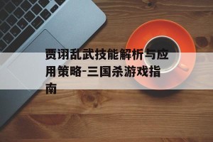 贾诩乱武技能解析与应用策略-三国杀游戏指南