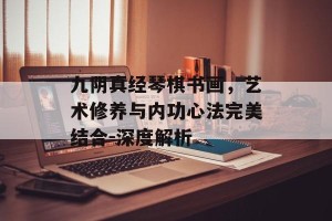 九阴真经琴棋书画，艺术修养与内功心法完美结合-深度解析