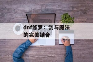 dnf修罗：剑与魔法的完美结合