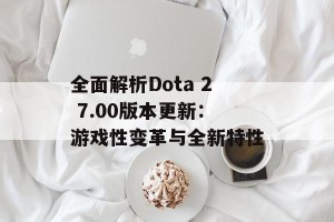 全面解析Dota 2 7.00版本更新：游戏性变革与全新特性